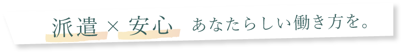 派遣×安心 あなたらしい働き方を